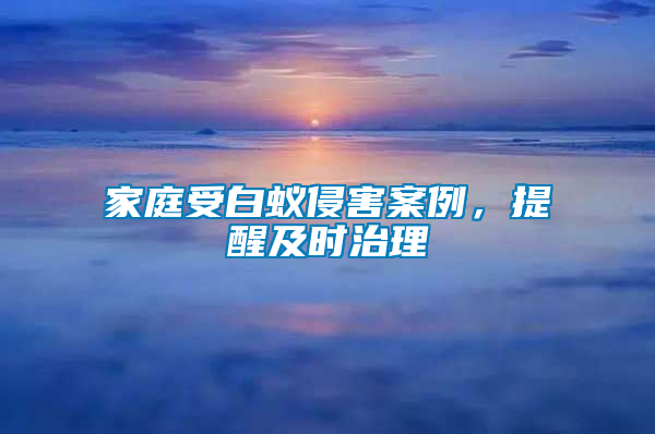 家庭受白蟻侵害案例，提醒及時治理