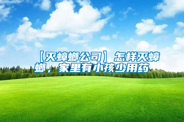 【滅蟑螂公司】怎樣滅蟑螂，家里有小孩少用藥