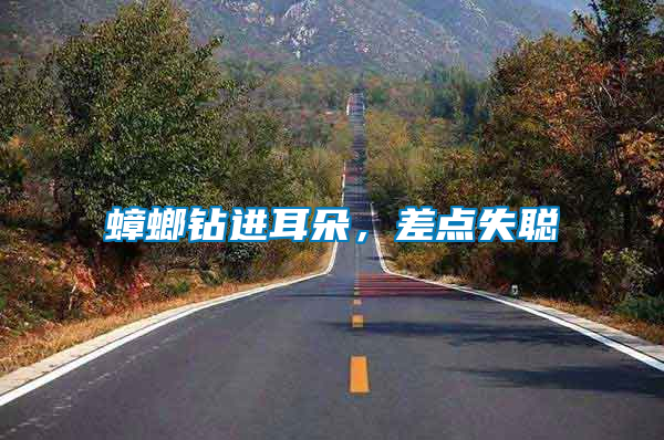 蟑螂鉆進(jìn)耳朵，差點(diǎn)失聰