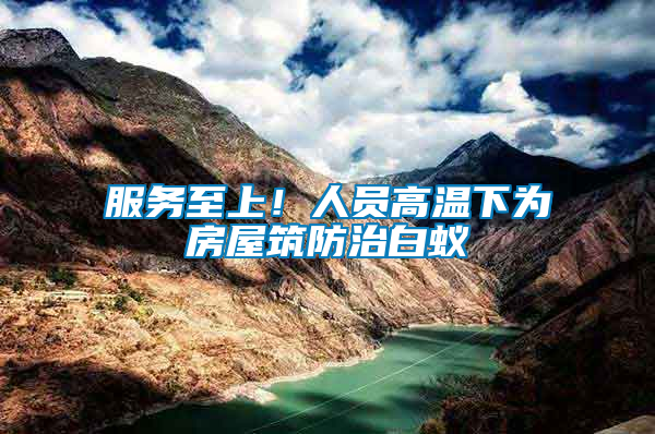服務(wù)至上！人員高溫下為房屋筑防治白蟻