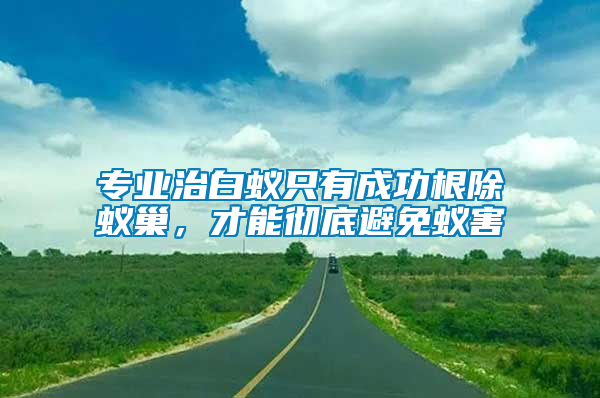 專業(yè)治白蟻只有成功根除蟻巢，才能徹底避免蟻害